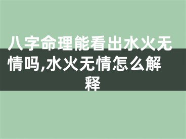 八字命理能看出水火无情吗,水火无情怎么解释