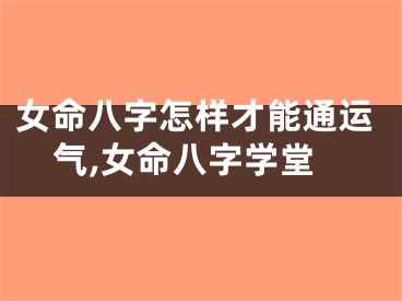女命八字怎样才能通运气,女命八字学堂