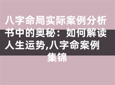 八字命局实际案例分析书中的奥秘：如何解读人生运势,八字命案例集锦