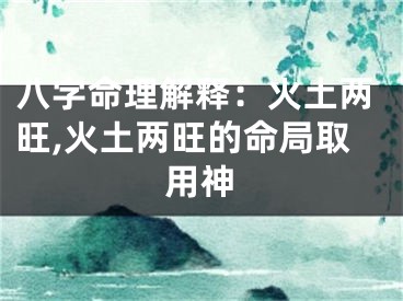 八字命理解释：火土两旺,火土两旺的命局取用神