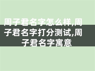 周子君名字怎么样,周子君名字打分测试,周子君名字寓意