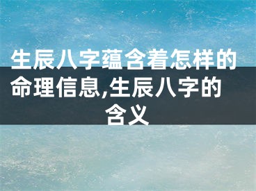 生辰八字蕴含着怎样的命理信息,生辰八字的含义