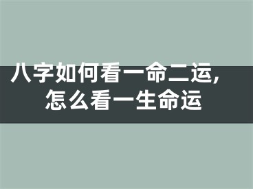 八字如何看一命二运,怎么看一生命运
