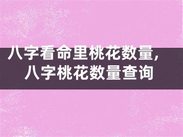 八字看命里桃花数量,八字桃花数量查询