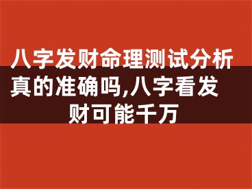 八字发财命理测试分析真的准确吗,八字看发财可能千万