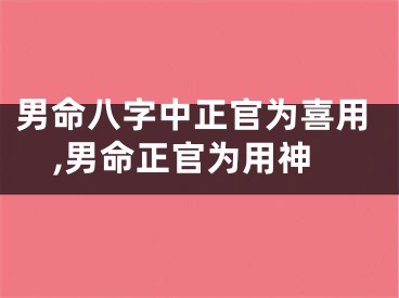 男命八字中正官为喜用,男命正官为用神