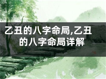 乙丑的八字命局,乙丑的八字命局详解