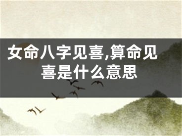 女命八字见喜,算命见喜是什么意思