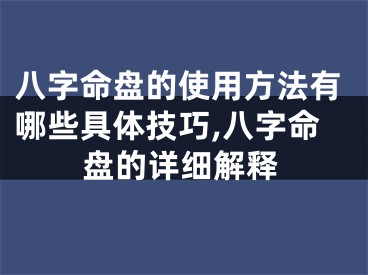 八字命盘的使用方法有哪些具体技巧,八字命盘的详细解释