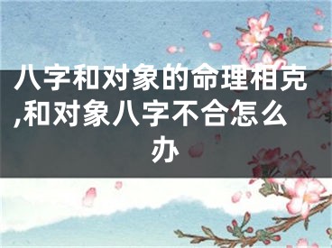 八字和对象的命理相克,和对象八字不合怎么办