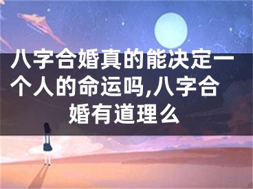 八字合婚真的能决定一个人的命运吗,八字合婚有道理么