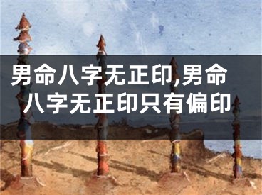 男命八字无正印,男命八字无正印只有偏印