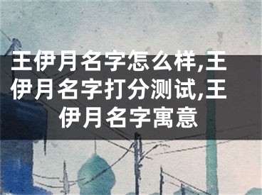 王伊月名字怎么样,王伊月名字打分测试,王伊月名字寓意