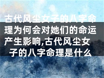古代风尘女子的八字命理为何会对她们的命运产生影响,古代风尘女子的八字命理是什么