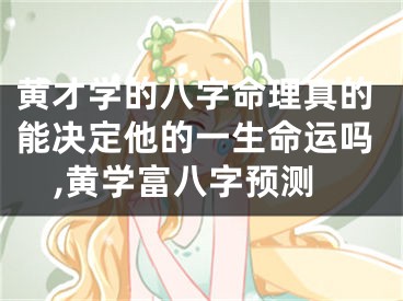 黄才学的八字命理真的能决定他的一生命运吗,黄学富八字预测