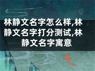 林静文名字怎么样,林静文名字打分测试,林静文名字寓意