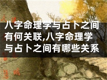 八字命理学与占卜之间有何关联,八字命理学与占卜之间有哪些关系