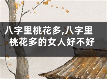 八字里桃花多,八字里桃花多的女人好不好