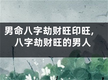 男命八字劫财旺印旺,八字劫财旺的男人