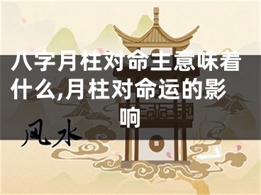 八字月柱对命主意味着什么,月柱对命运的影响