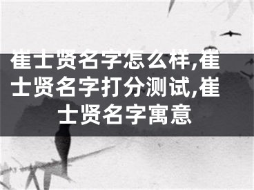 崔士贤名字怎么样,崔士贤名字打分测试,崔士贤名字寓意