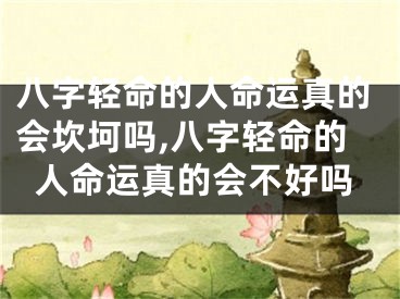 八字轻命的人命运真的会坎坷吗,八字轻命的人命运真的会不好吗
