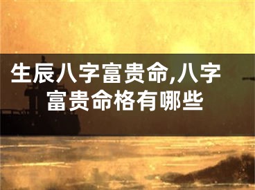 生辰八字富贵命,八字富贵命格有哪些