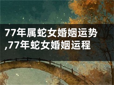 77年属蛇女婚姻运势,77年蛇女婚姻运程