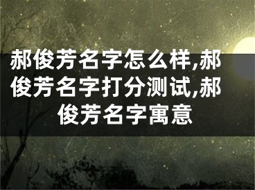 郝俊芳名字怎么样,郝俊芳名字打分测试,郝俊芳名字寓意
