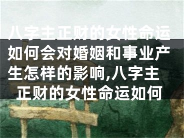 八字主正财的女性命运如何会对婚姻和事业产生怎样的影响,八字主正财的女性命运如何