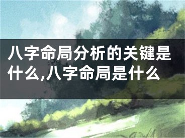 八字命局分析的关键是什么,八字命局是什么