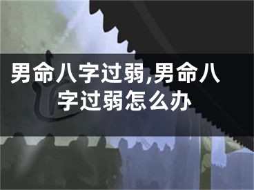 男命八字过弱,男命八字过弱怎么办