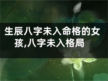 生辰八字未入命格的女孩,八字未入格局