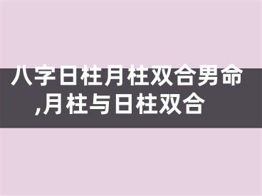 八字日柱月柱双合男命,月柱与日柱双合