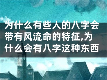 为什么有些人的八字会带有风流命的特征,为什么会有八字这种东西
