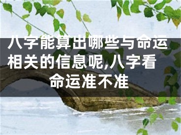 八字能算出哪些与命运相关的信息呢,八字看命运准不准