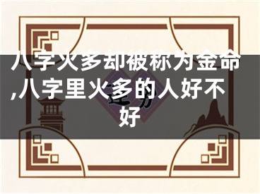 八字火多却被称为金命,八字里火多的人好不好