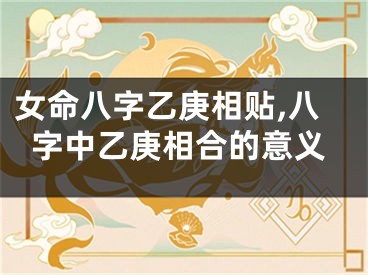 女命八字乙庚相贴,八字中乙庚相合的意义