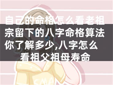 自己的命格怎么看老祖宗留下的八字命格算法你了解多少,八字怎么看祖父祖母寿命