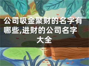公司吸金聚财的名字有哪些,进财的公司名字大全