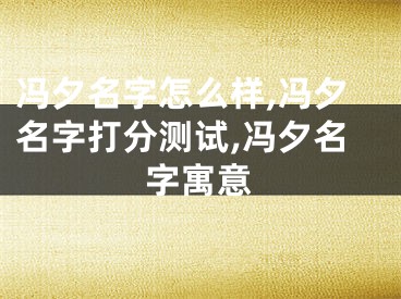 冯夕名字怎么样,冯夕名字打分测试,冯夕名字寓意