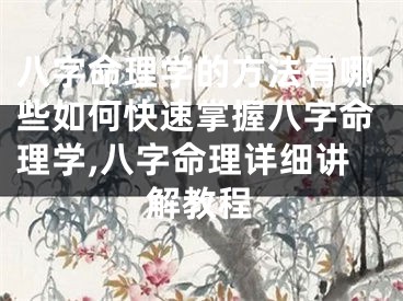八字命理学的方法有哪些如何快速掌握八字命理学,八字命理详细讲解教程