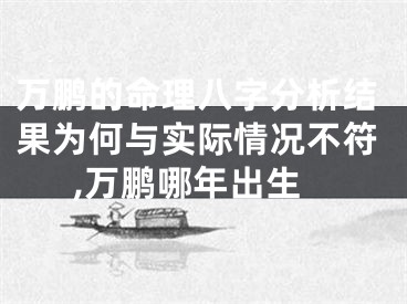 万鹏的命理八字分析结果为何与实际情况不符,万鹏哪年出生