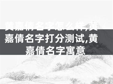 黄嘉倩名字怎么样,黄嘉倩名字打分测试,黄嘉倩名字寓意