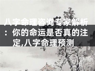 八字命理咨询专家解析：你的命运是否真的注定,八字命理预测