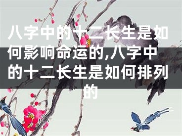 八字中的十二长生是如何影响命运的,八字中的十二长生是如何排列的