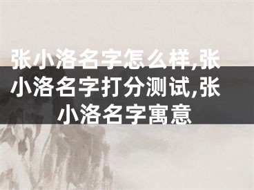 张小洛名字怎么样,张小洛名字打分测试,张小洛名字寓意
