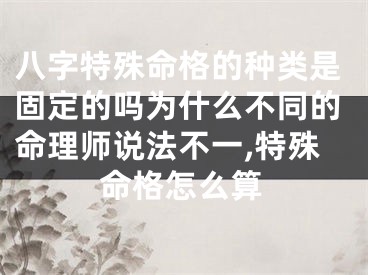 八字特殊命格的种类是固定的吗为什么不同的命理师说法不一,特殊命格怎么算