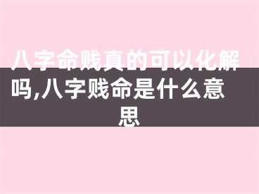 八字命贱真的可以化解吗,八字贱命是什么意思