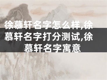 徐慕轩名字怎么样,徐慕轩名字打分测试,徐慕轩名字寓意